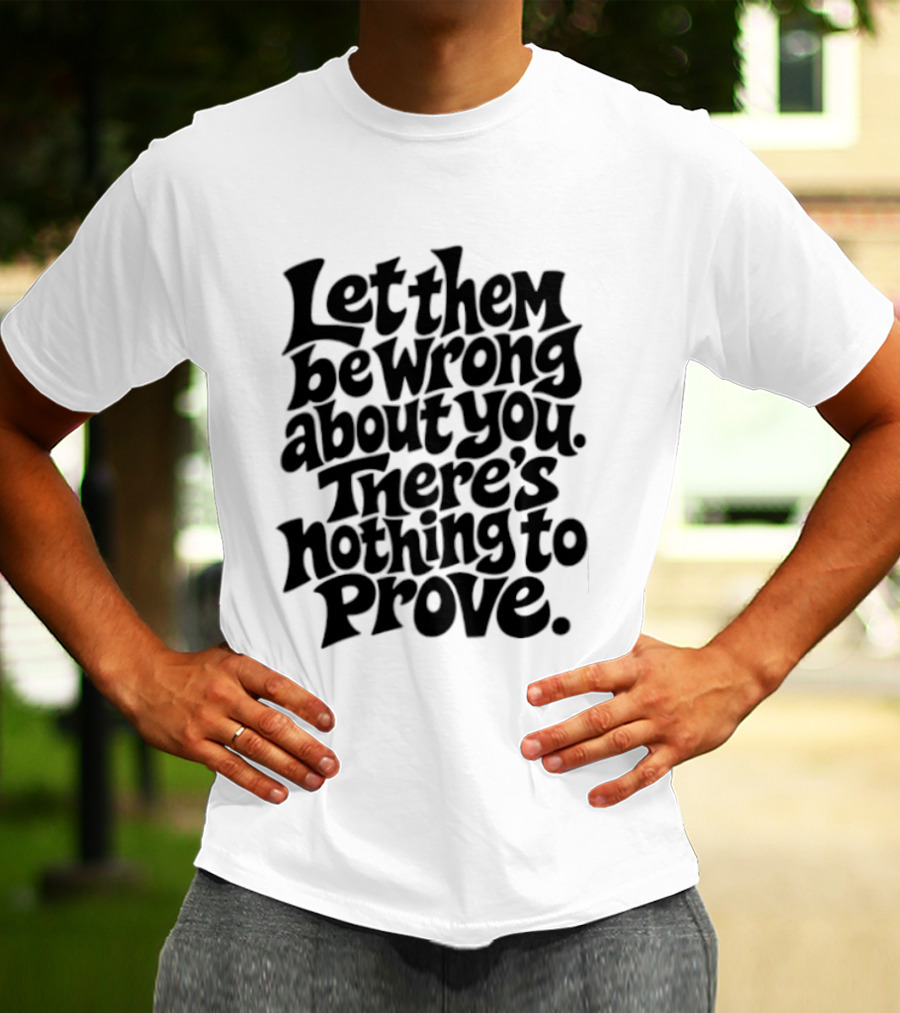 Let Them Be Wrong About You There's Nothing To Prove T-Shirt