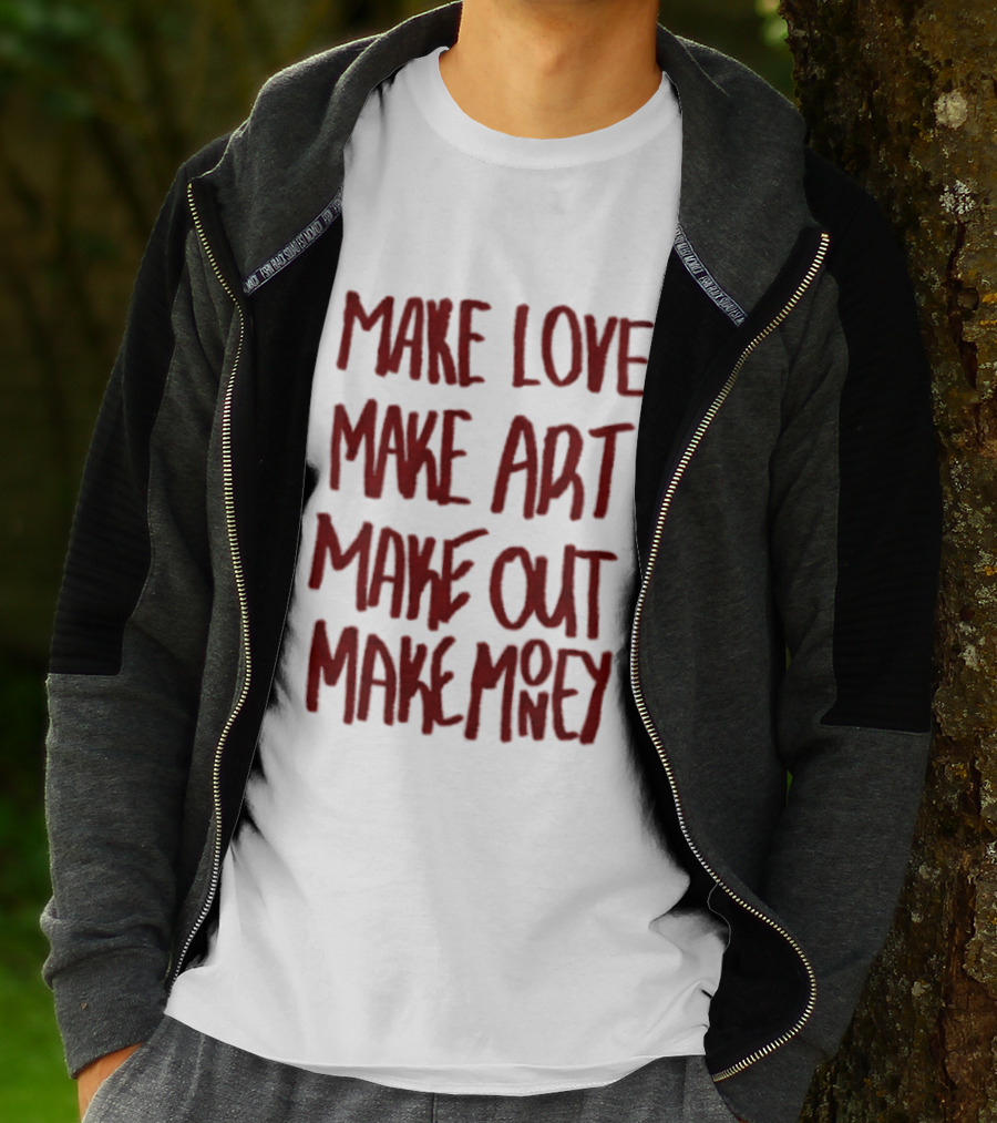 Make Love Make Art Make Out Make Money T-Shirt