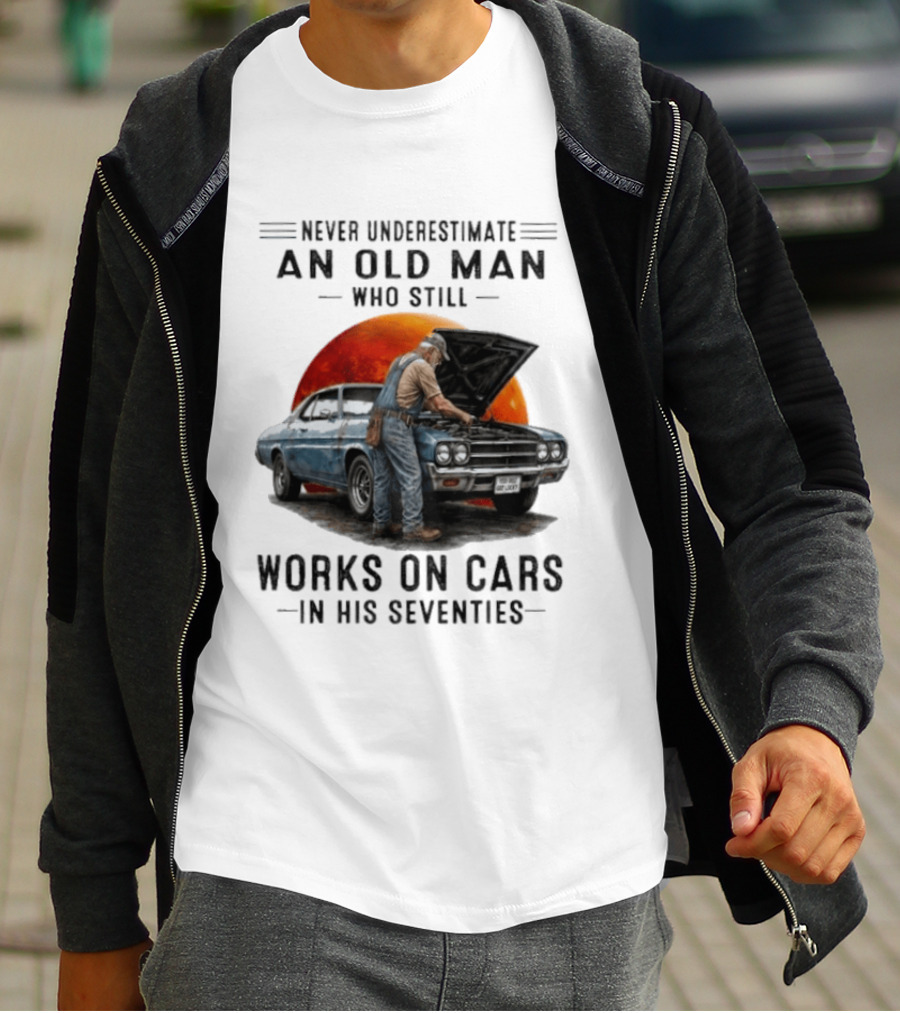 Never Underestimate An Old Man Who Still Works On Cars In His Seventies Classic Car T-Shirt