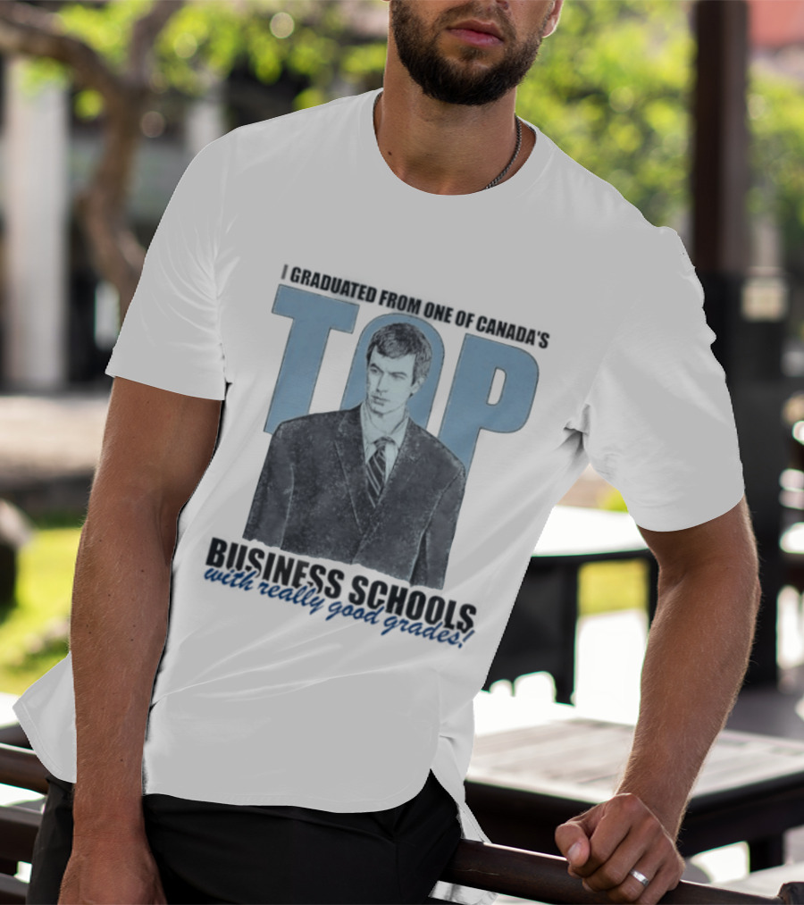 Peter Bacanovic I Graduated From One Of Canada's Top Business Schools With Really Good Grades T-Shirt