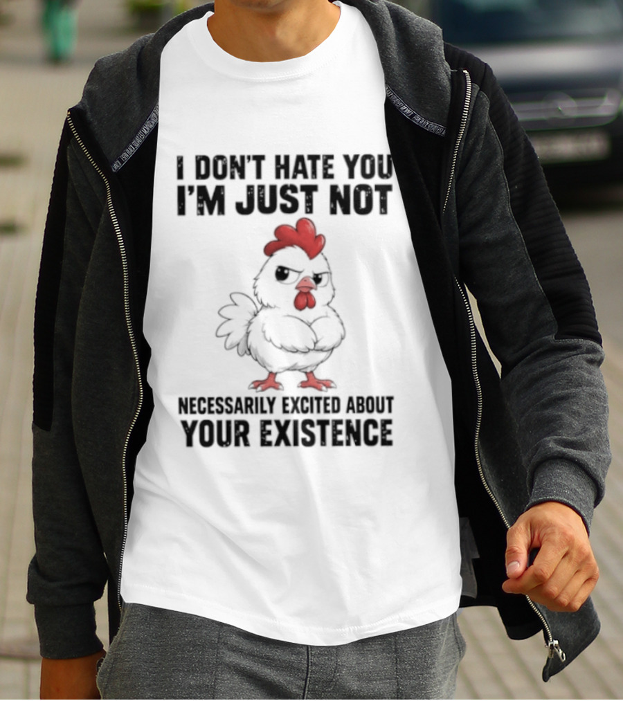 I Don't Hate You I'm Just Not Necessarily Excited About Your Existence T-Shirt