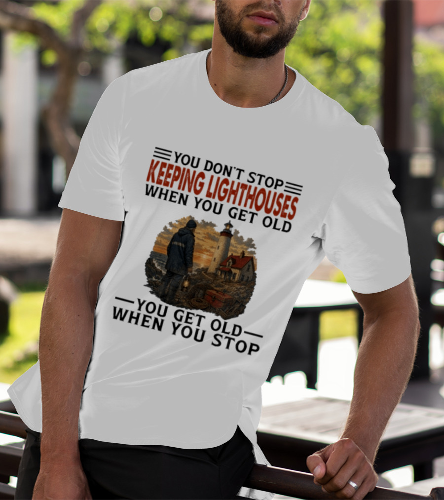 You Don't Stop Keeping Lighthouses When You Get Old You Get Old When You Stop Nautical Lighthouse Keeper T-Shirt
