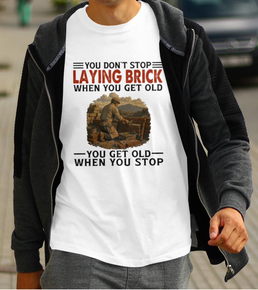 You Don't Stop Laying Brick When You Get Old You Get Old When You Stop Building Work Ethic Motivation T-Shirt