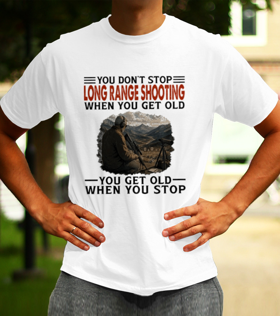 You Don't Stop Long Range Shooting When You Get Old You Get Old When You Stop Motivational Hunter T-Shirt