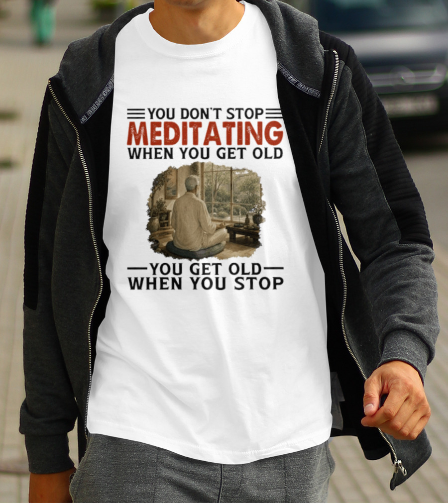 You Don't Stop Meditating When You Get Old Peaceful Meditation Scene Mature Wisdom T-Shirt