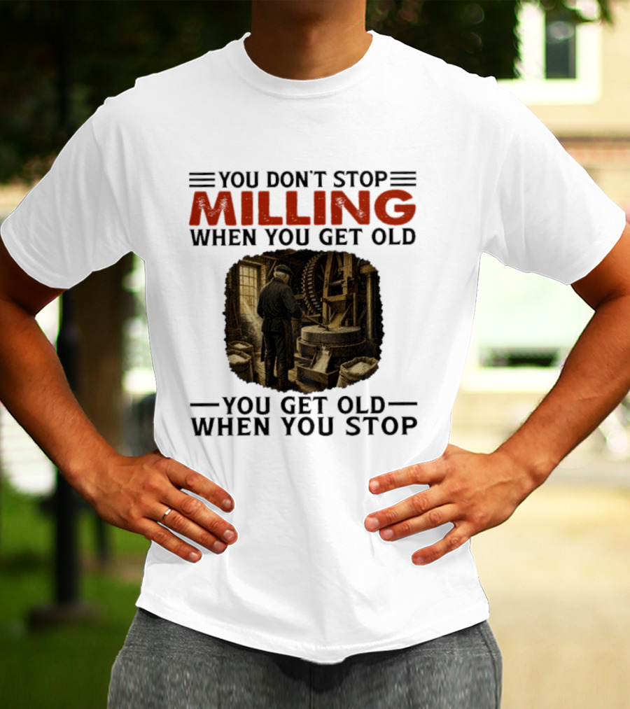 You Don't Stop Milling When You Get Old You Get Old When You Stop Mills Engineer Vintage Worker T-Shirt