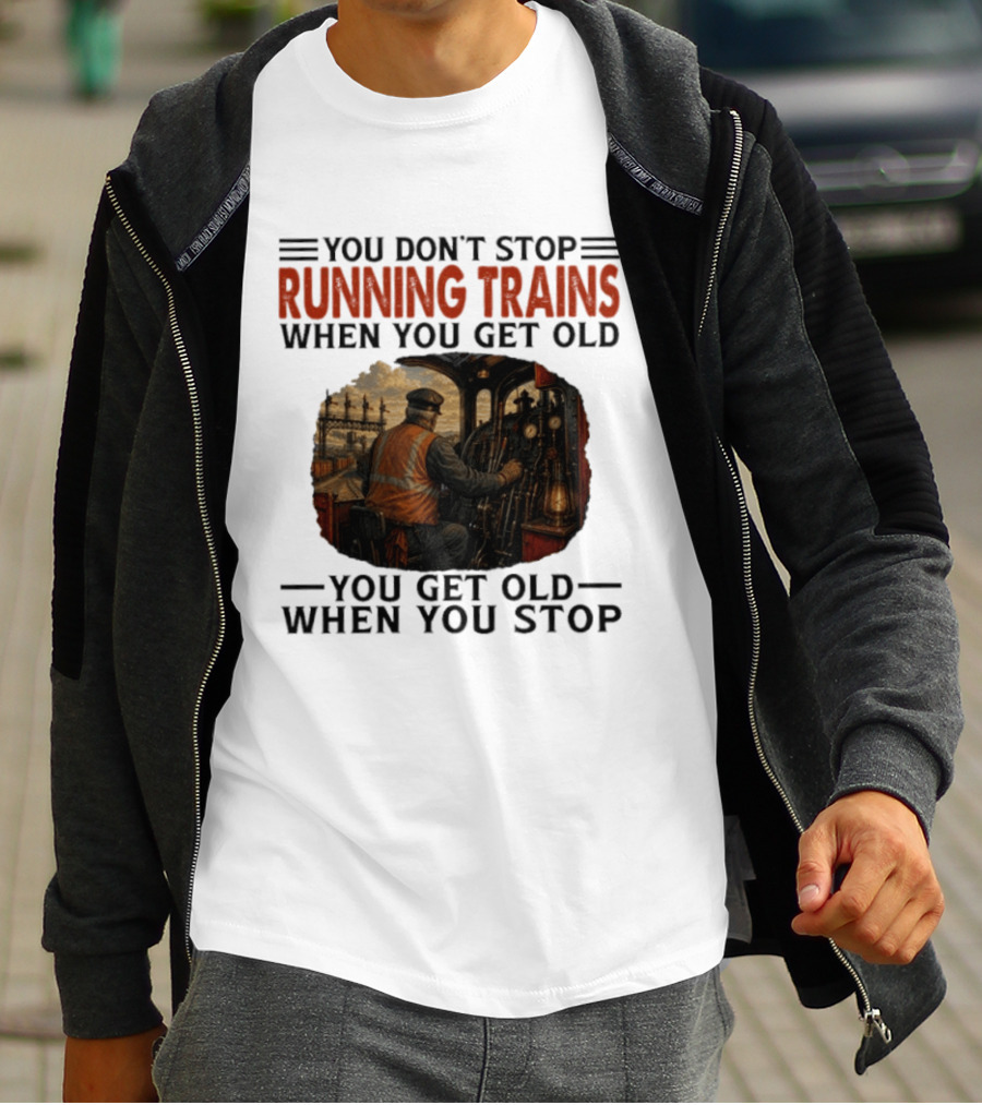 You Don't Stop Running Trains When You Get Old You Get Old When You Stop Train Engineer Motif T-Shirt