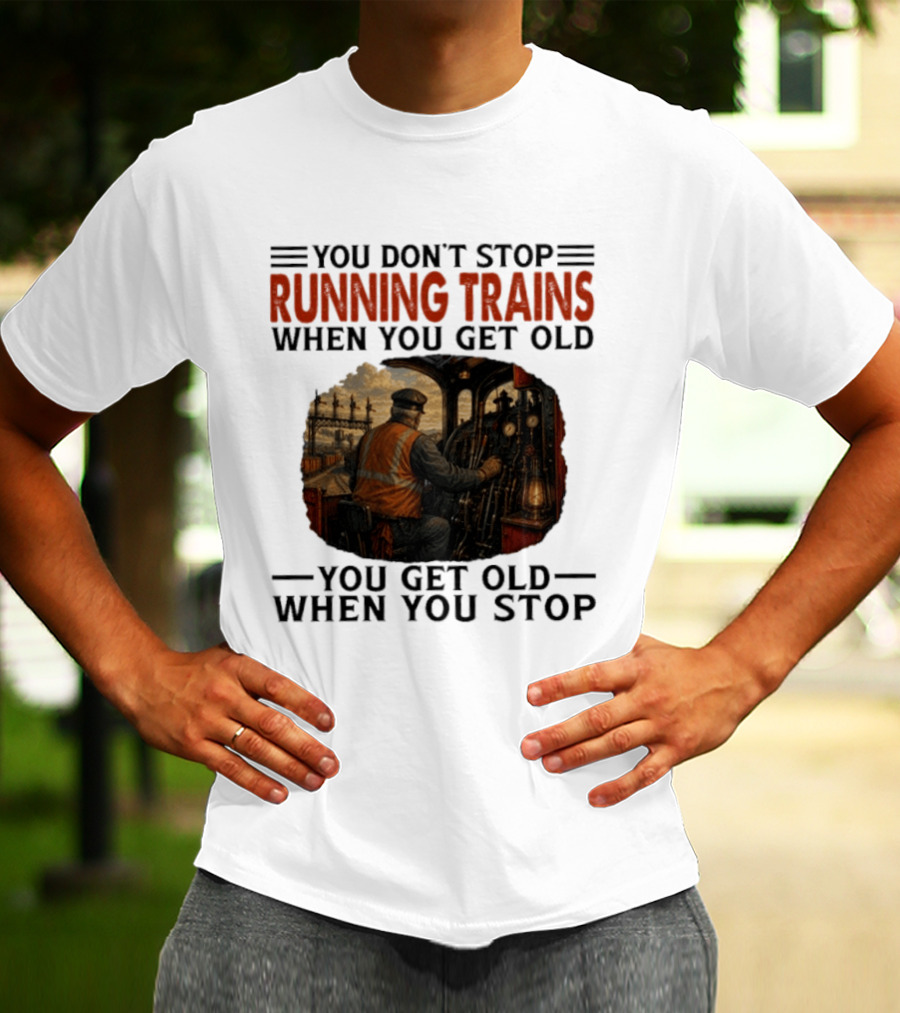You Don't Stop Running Trains When You Get Old You Get Old When You Stop Train Engineer Motif T-Shirt