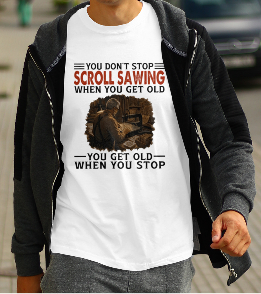You Don't Stop Scroll Sawing When You Get Old You Get Old When You Stop Woodworker T-Shirt