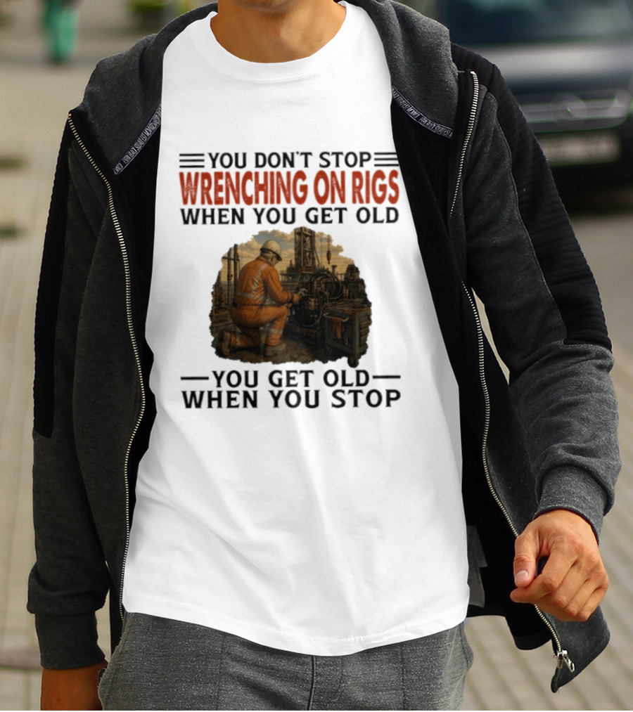 You Don't Stop Wrenching On Rigs When You Get Old You Get Old When You Stop Worker Oilfield T-Shirt