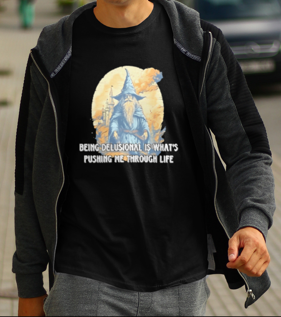 Being Delusional Is What Is Pushing Me Through Life Wizard Fantasy Magic T-Shirt