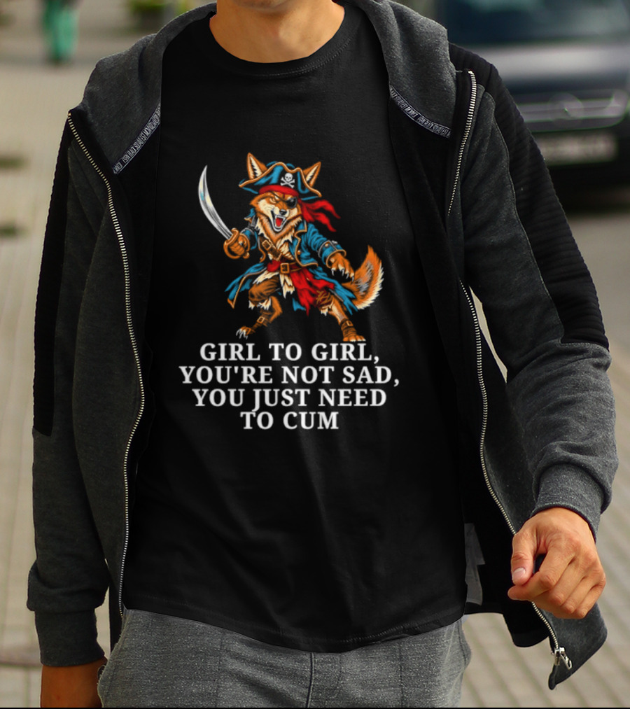 Girl To Girl You Are Not Sad You Just Need To Cum Fox Pirate T-Shirt