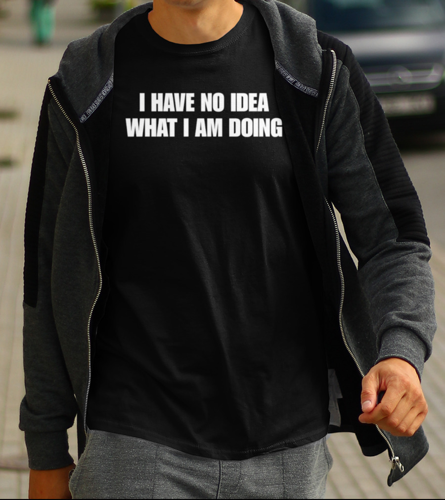 I Have No Idea What I Am Doing Phrase Recognizable Humor T-Shirt