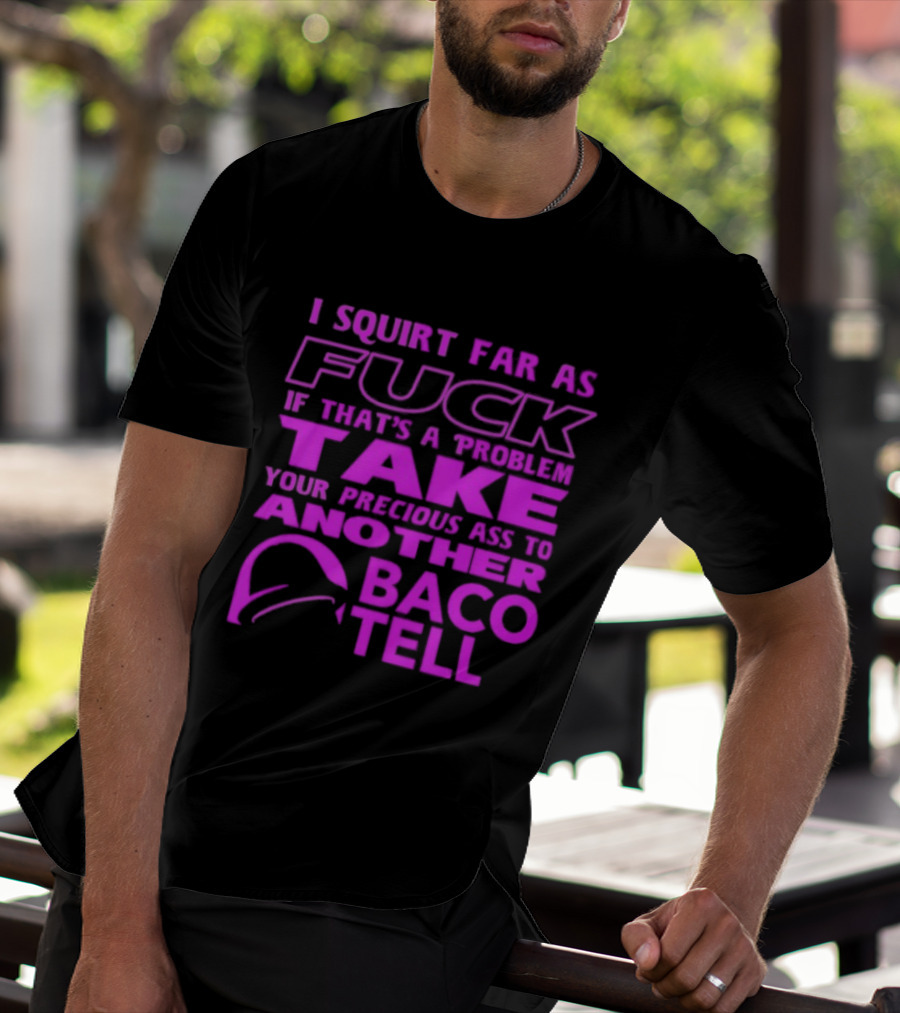I Squirt Far As Fuck If That's A Problem Take Your Precious Ass To Another Taco Bell T-Shirt