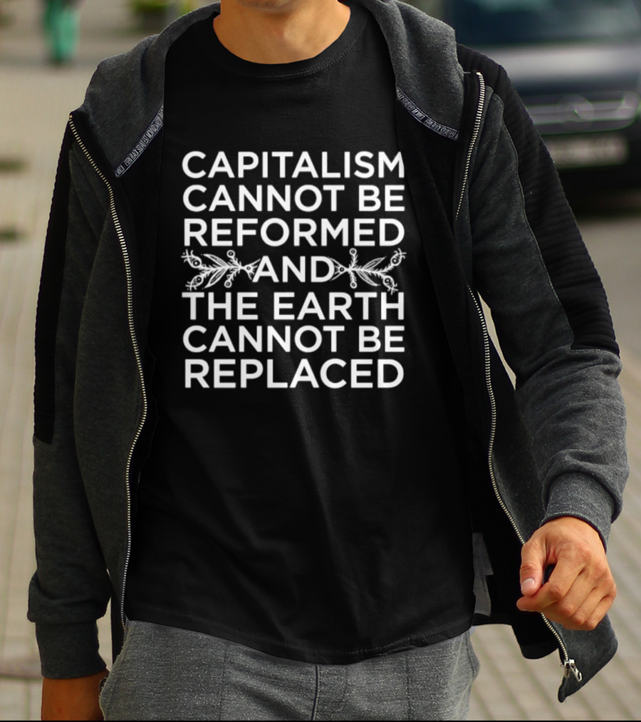 Capitalism Cannot Be Reformed And The Earth Cannot Be Replaced Eco T-Shirt