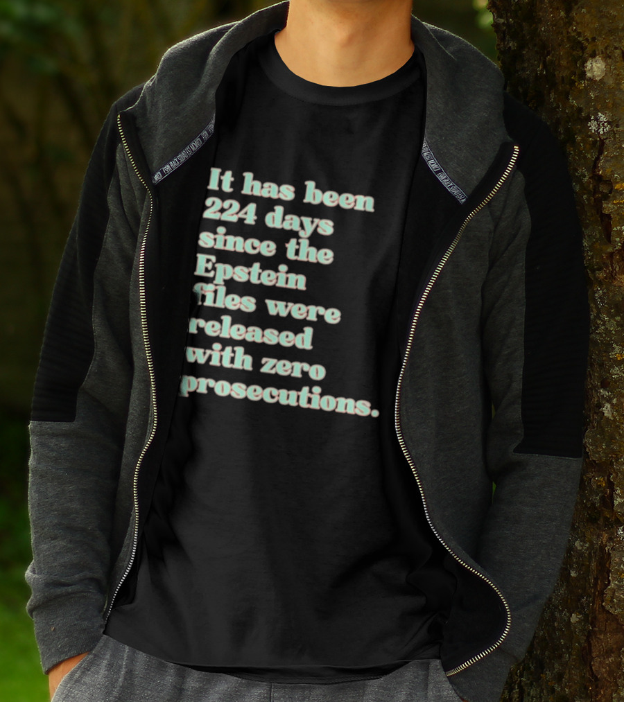 It Has Been 224 Days Since The Epstein Files Were Released With Zero Prosecutions T-Shirt