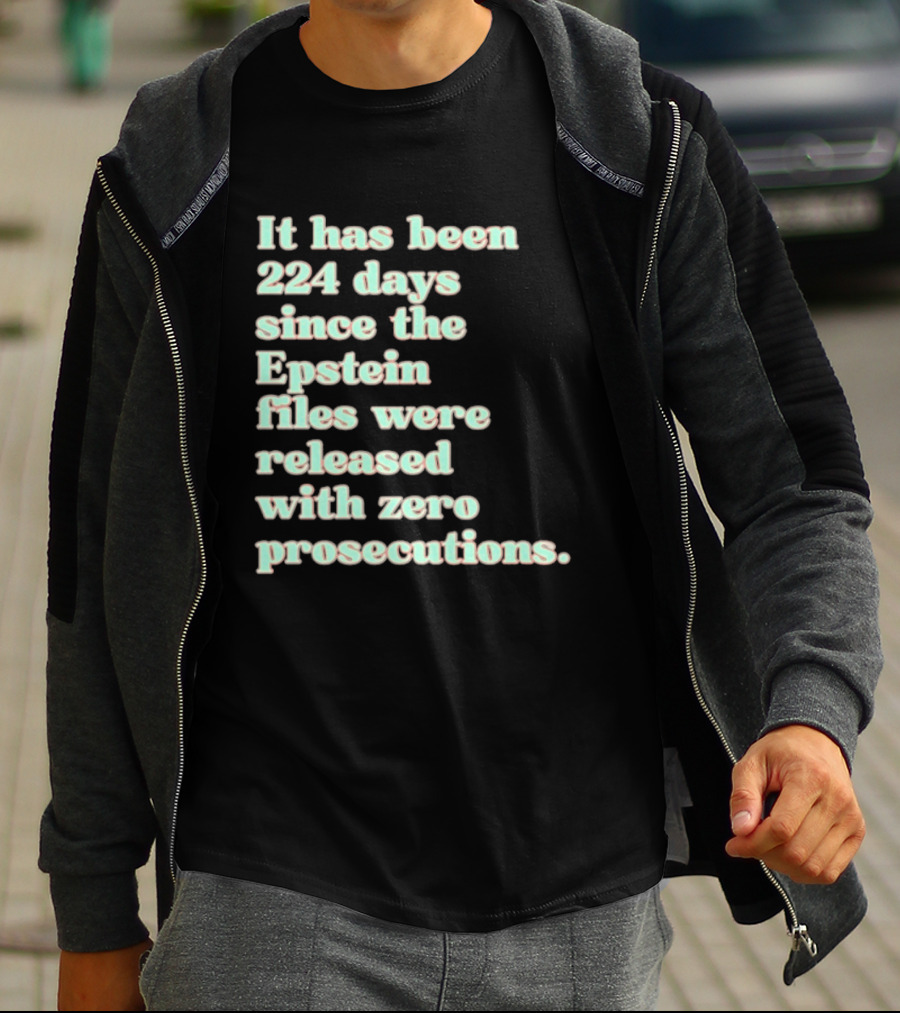 It Has Been 224 Days Since The Epstein Files Were Released With Zero Prosecutions T-Shirt