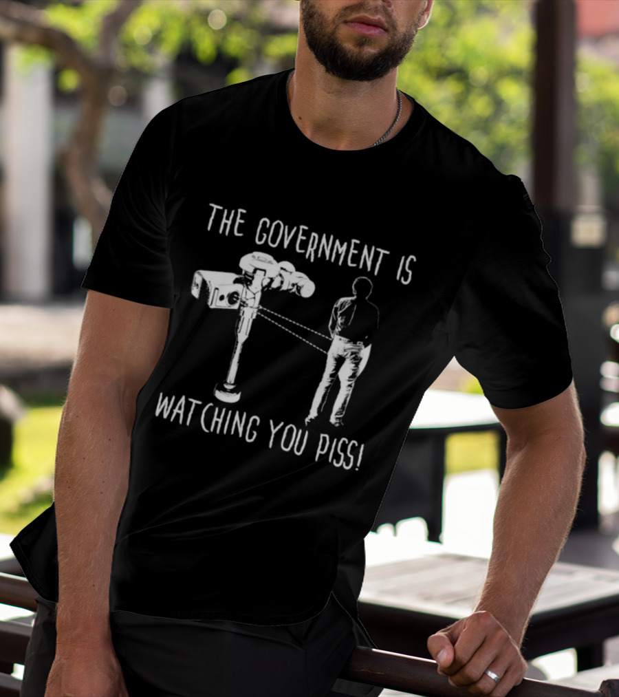 The Government Is Ing You Piss Surveillance Camera Satirical T-Shirt