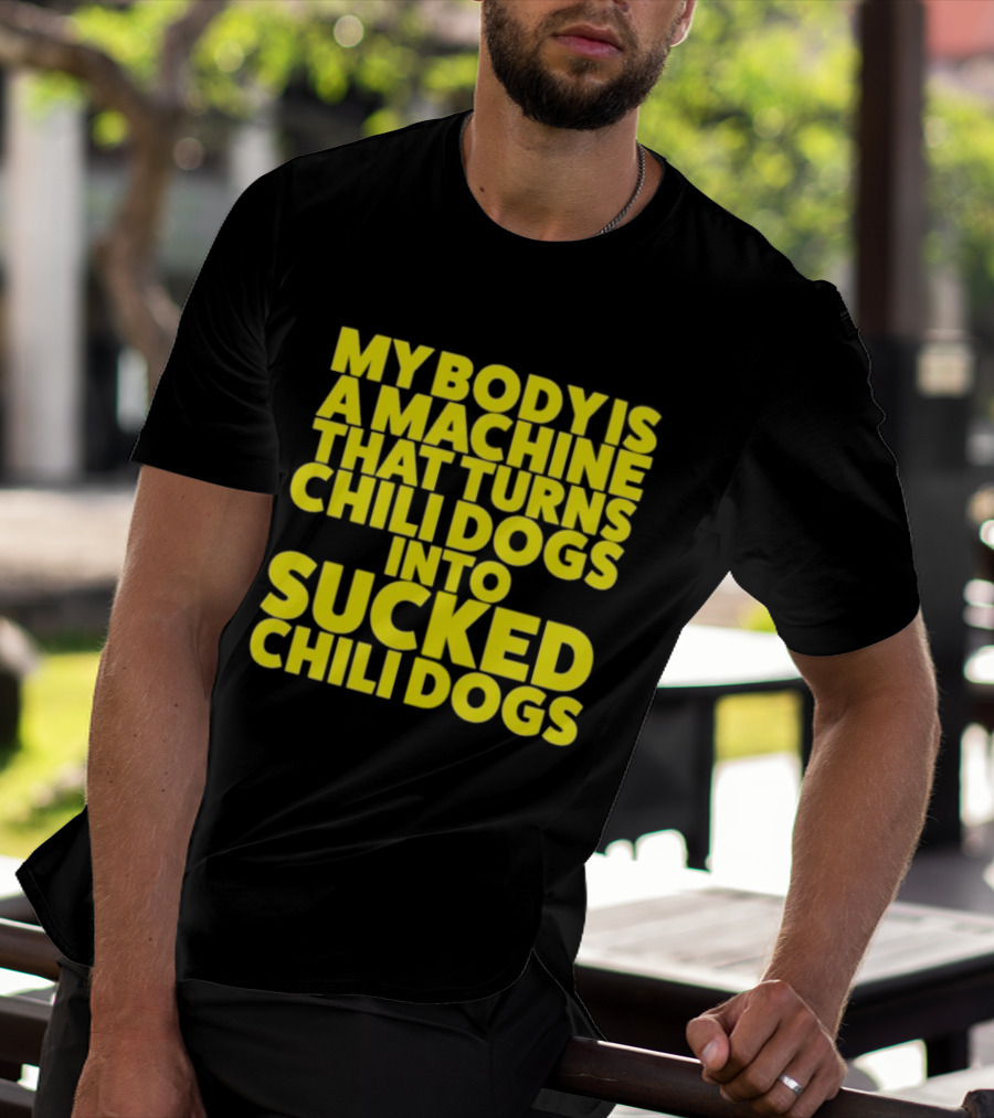 My Body Is A Machine That Turns Chili Dogs Into Sucked Chili Dogs T-Shirt
