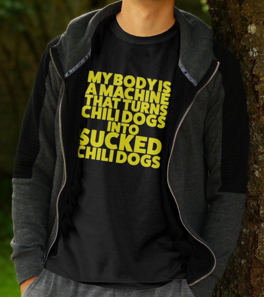 My Body Is A Machine That Turns Chili Dogs Into Sucked Chili Dogs T-Shirt
