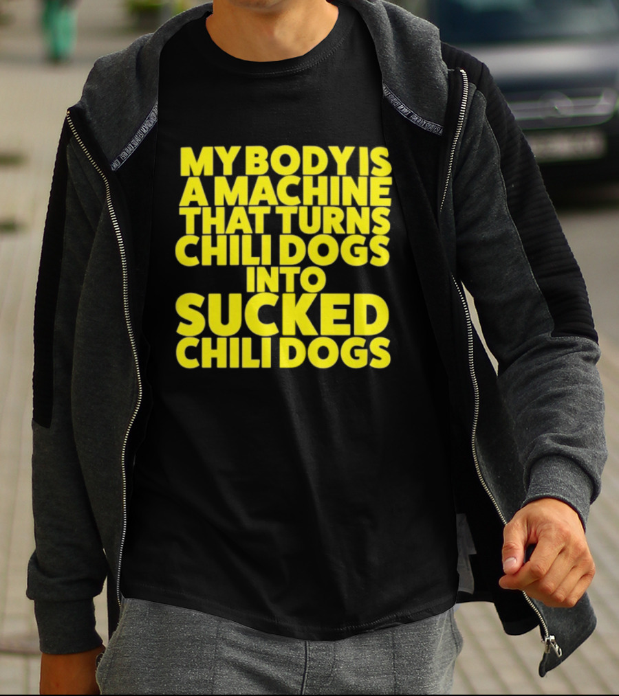 My Body Is A Machine That Turns Chili Dogs Into Sucked Chili Dogs T-Shirt