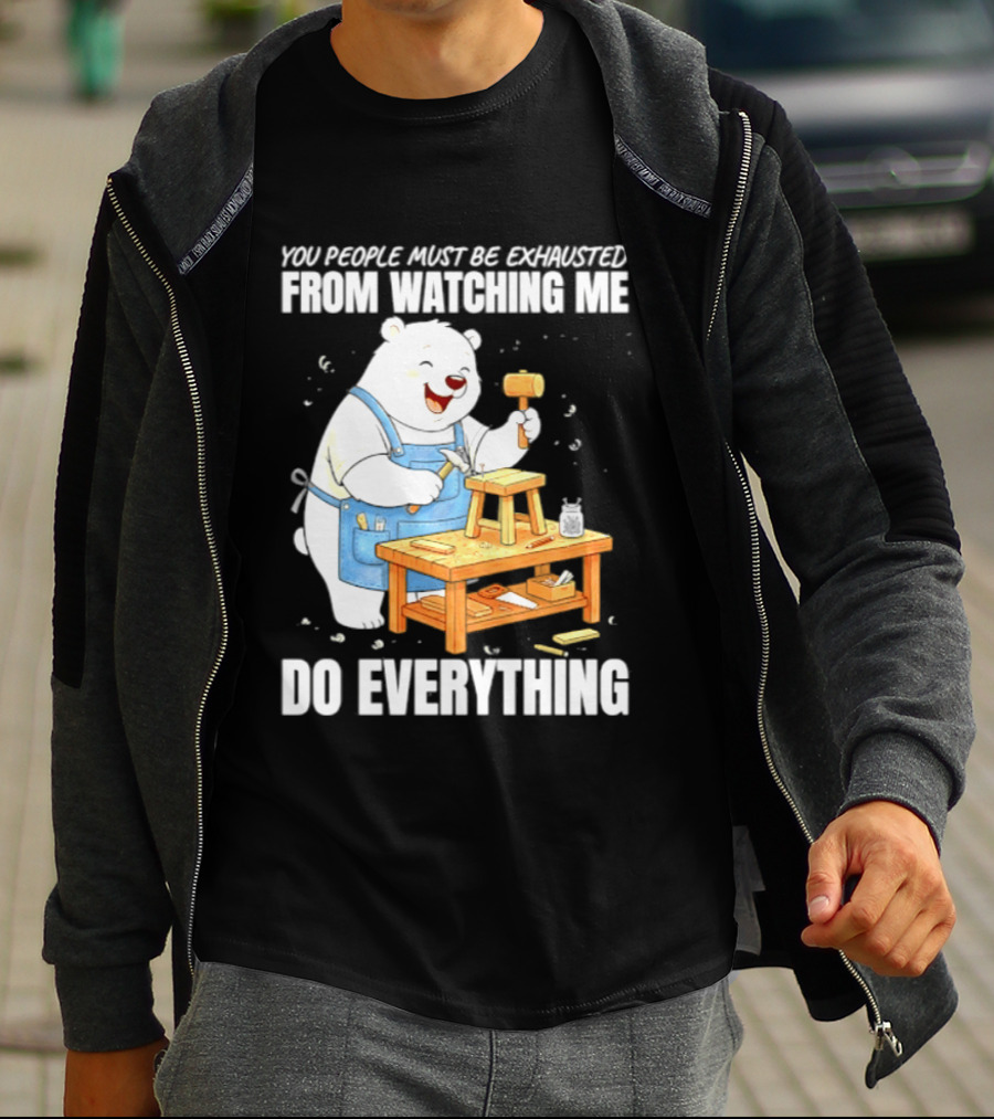 You People Must Be Exhausted From Ing Me Do Everything Polar Bear Carpenter T-Shirt