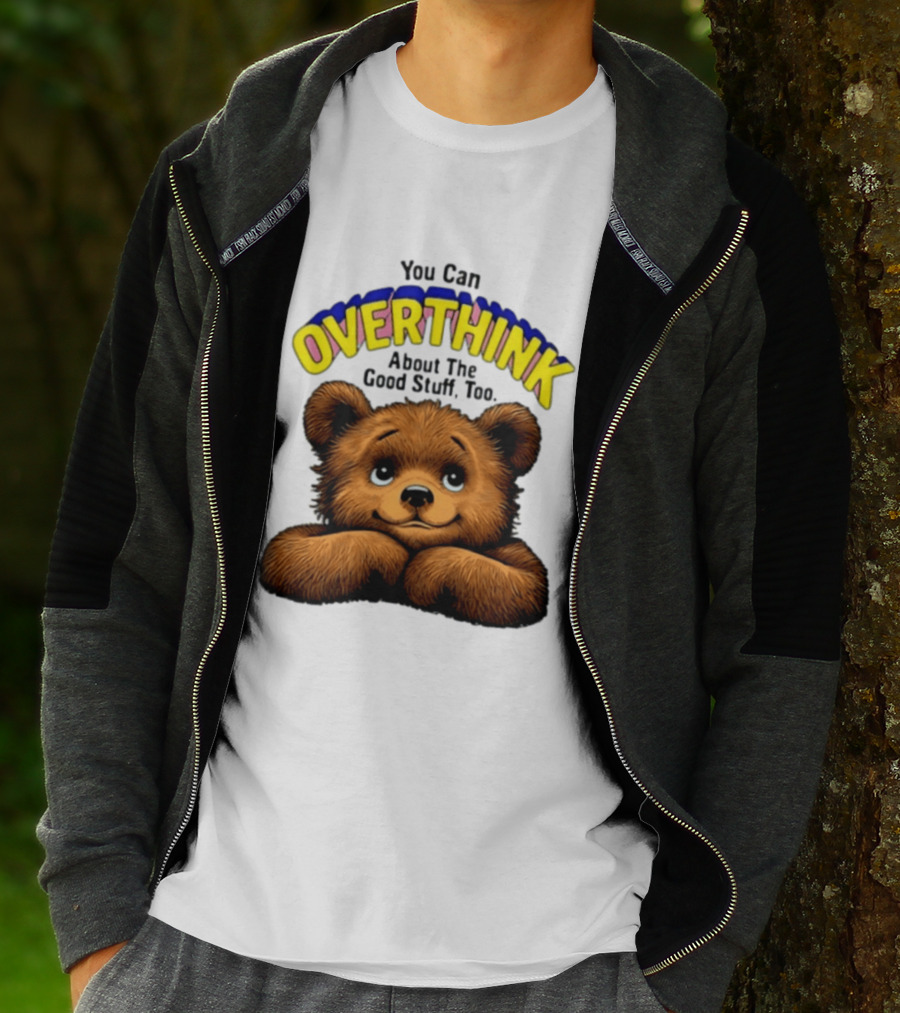 You Can Overthink About The Good Stuff Too Teddy Bear T-Shirt