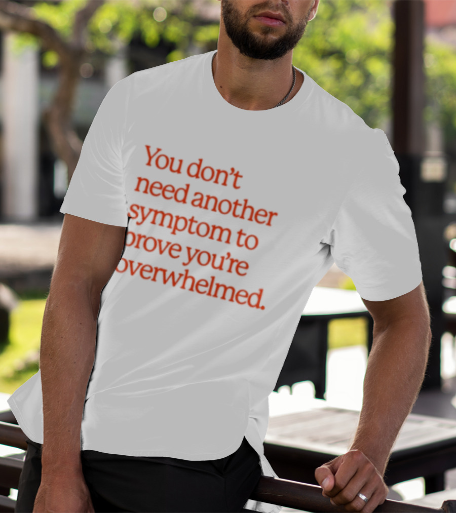 You Don't Need Another Symptom To Prove You're Overwhelmed T-Shirt