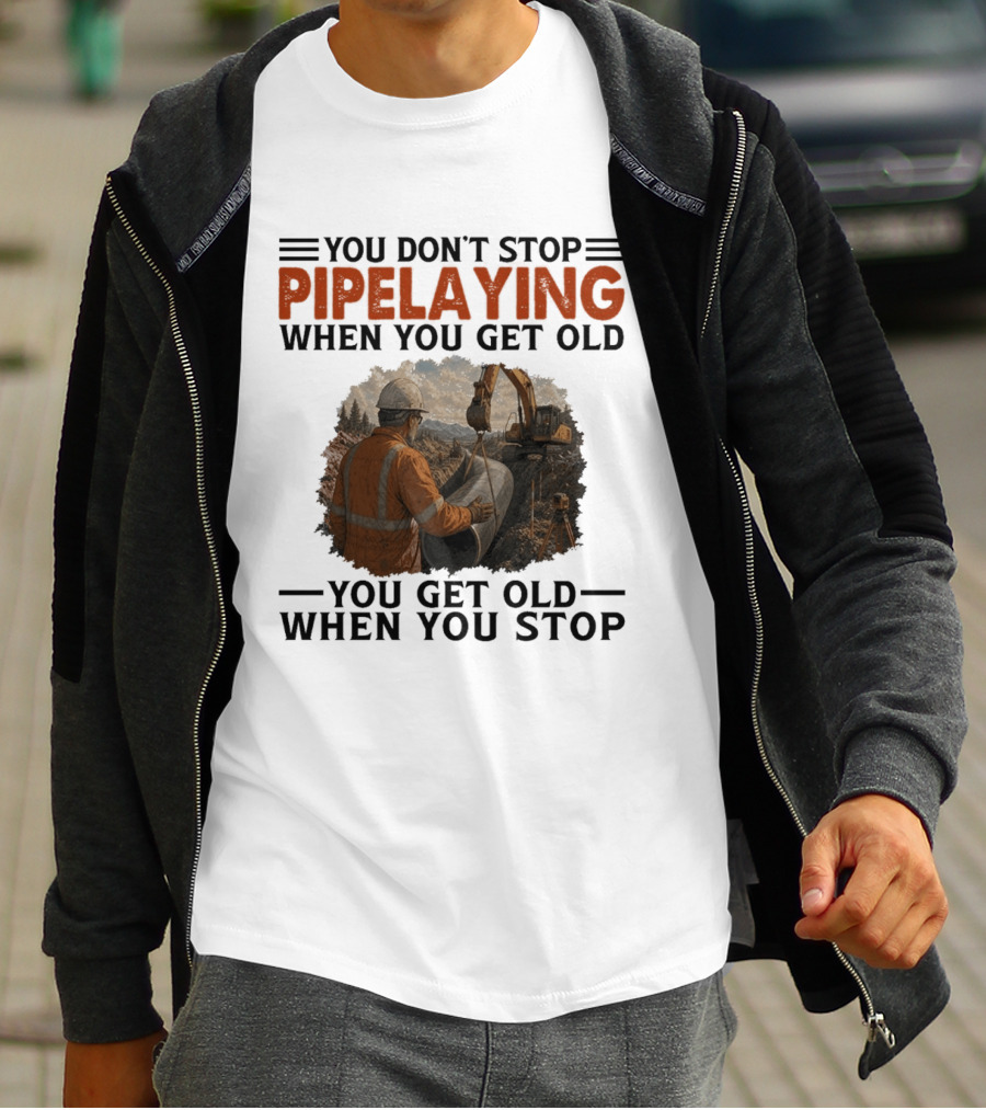 You Don't Stop Pipelaying When You Get Old You Get Old When You Stop Pipelayer Worker Heavy Machinery And Construction Worker T-Shirt