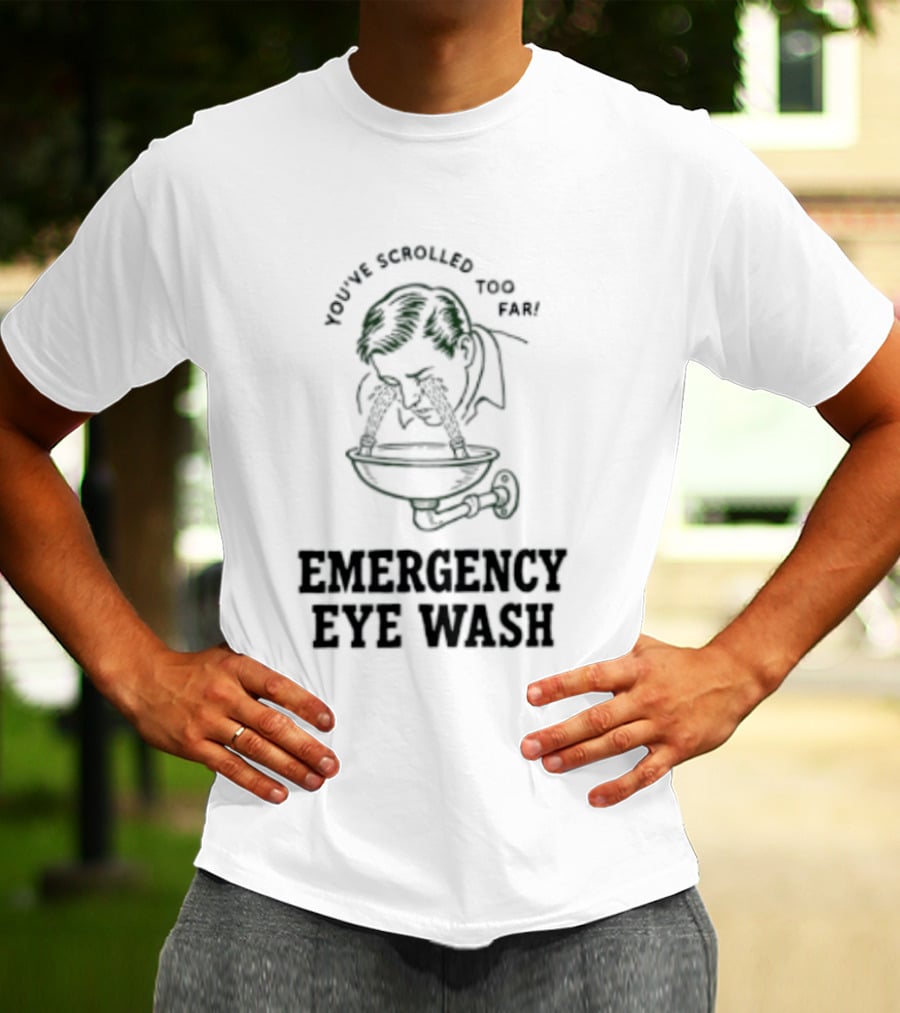 You've Scrolled Too Far Emergency Eye Wash T-Shirt