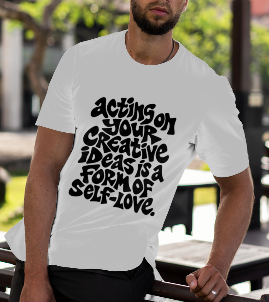 Acting On Your Creative Ideas Is A Form Of Self Love T-Shirt