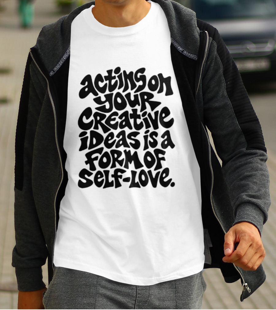 Acting On Your Creative Ideas Is A Form Of Self Love T-Shirt