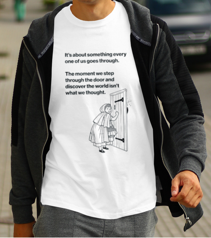 It Is About Something Every One Of Us Goes Through The Moment We Step Through The Door And Discover The World Isn't What We Thought T-Shirt