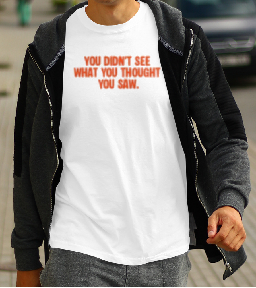 Dartz Store Dartz Legal You Didn't See What You Thought You Saw T-Shirt