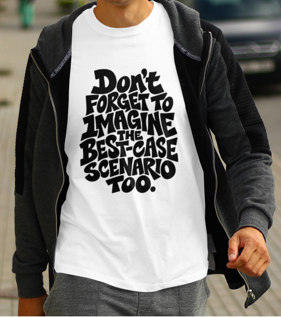 Don't Forget To Imagine The Best Case Scenario Too Motivational Reminder T-Shirt