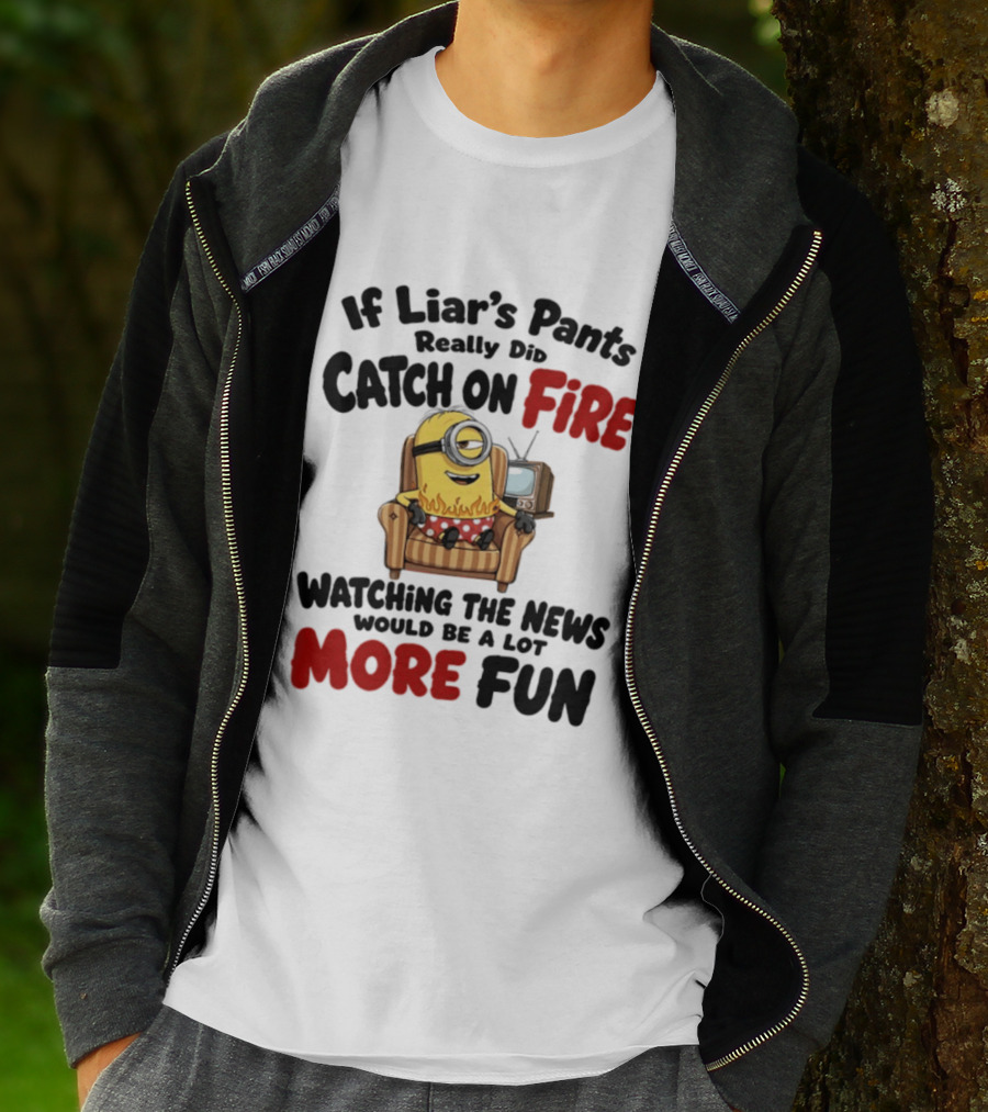 Minions If Liar's Pants Really Catch On Fire Ing The News More Fun T-Shirt