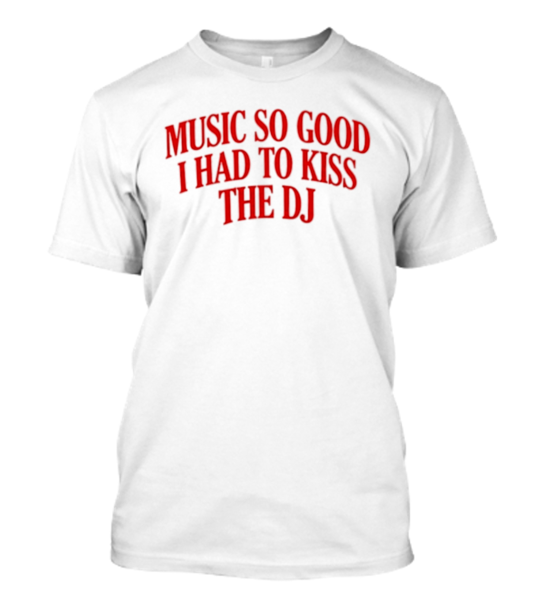 Music So Good I Had To Kiss The DJ Fun Dance Party T-Shirt