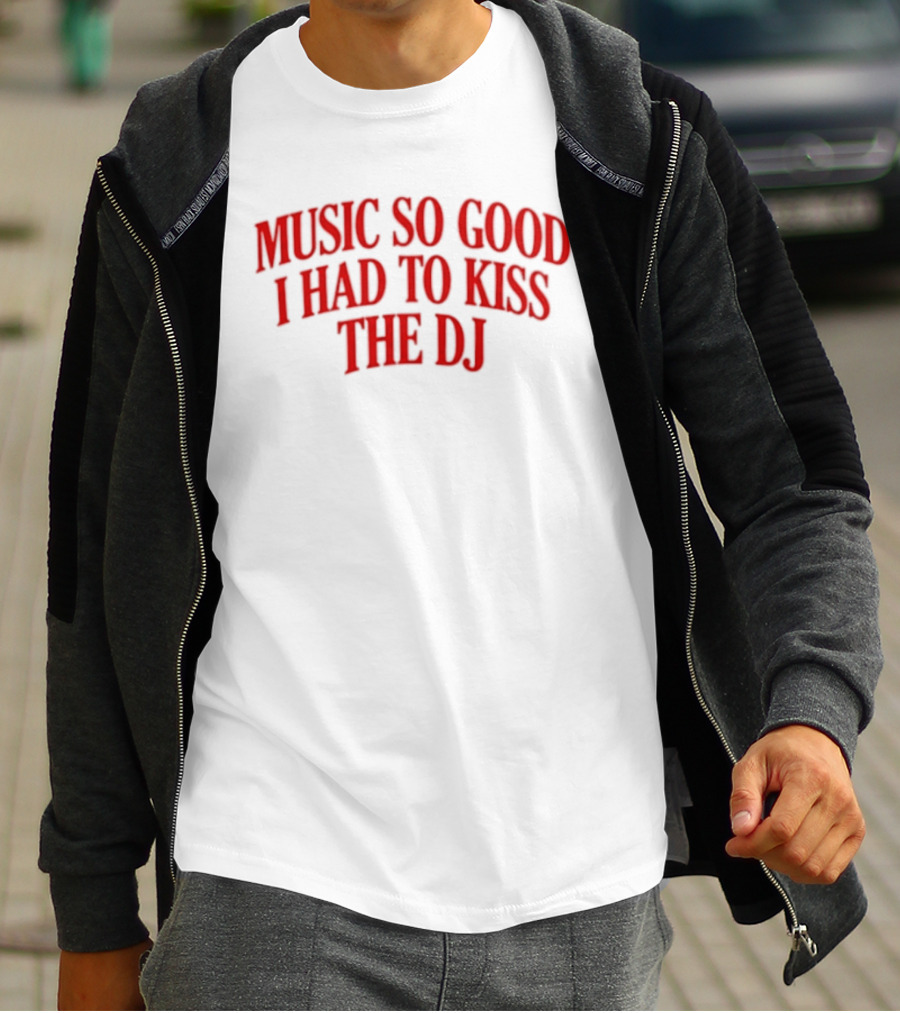 Music So Good I Had To Kiss The DJ Fun Dance Party T-Shirt
