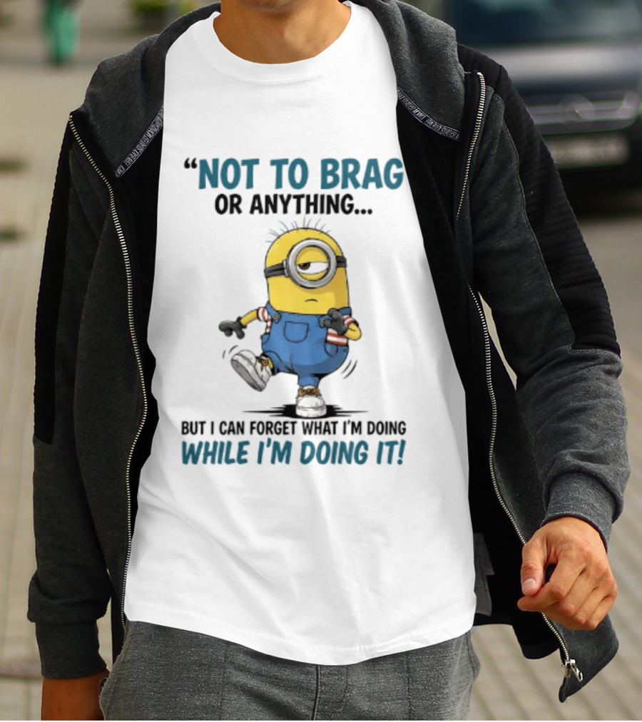 Not To Brag Or Anything Minion Forget What I'm Doing While I'm Doing It T-Shirt