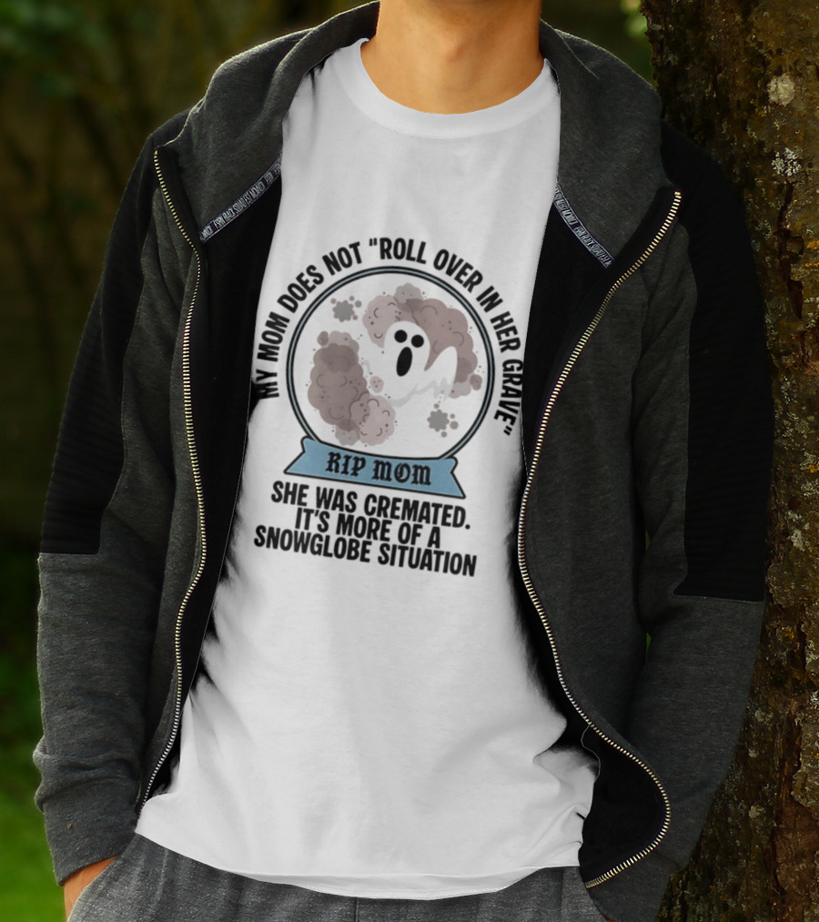 RIP Mom My Mom Does Not Roll Over In Her Grave She Was Cremated Snowglobe Situation T-Shirt