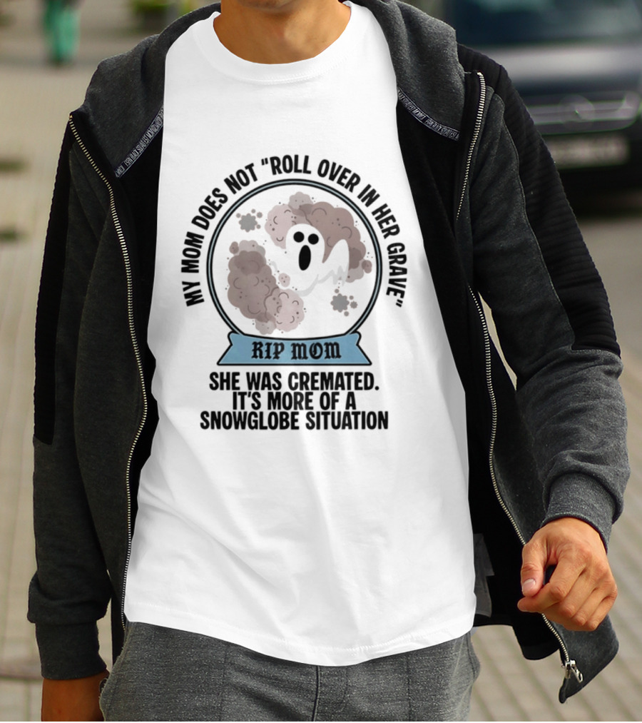 RIP Mom My Mom Does Not Roll Over In Her Grave She Was Cremated Snowglobe Situation T-Shirt