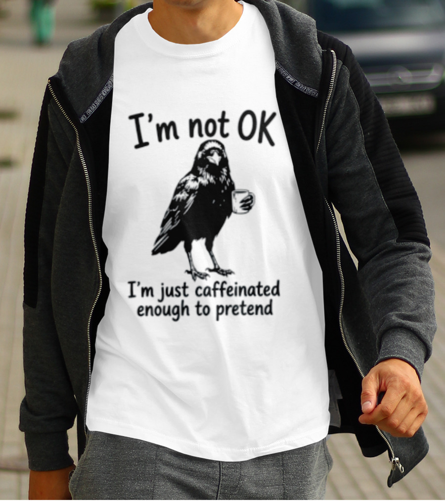 I'm Not OK Raven I'm Just Caffeinated Enough To Pretend T-Shirt