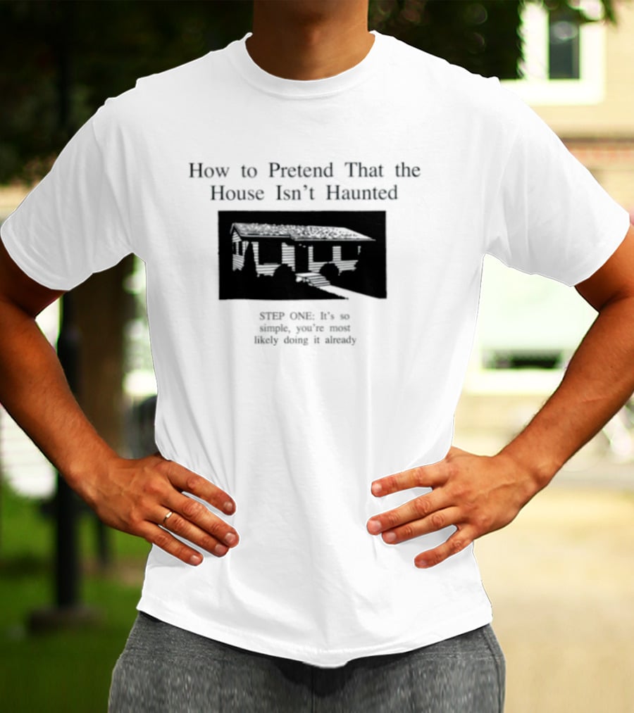 How To Pretend That The House Isn't Haunted Spooky Creepy Humor Phrase T-Shirt