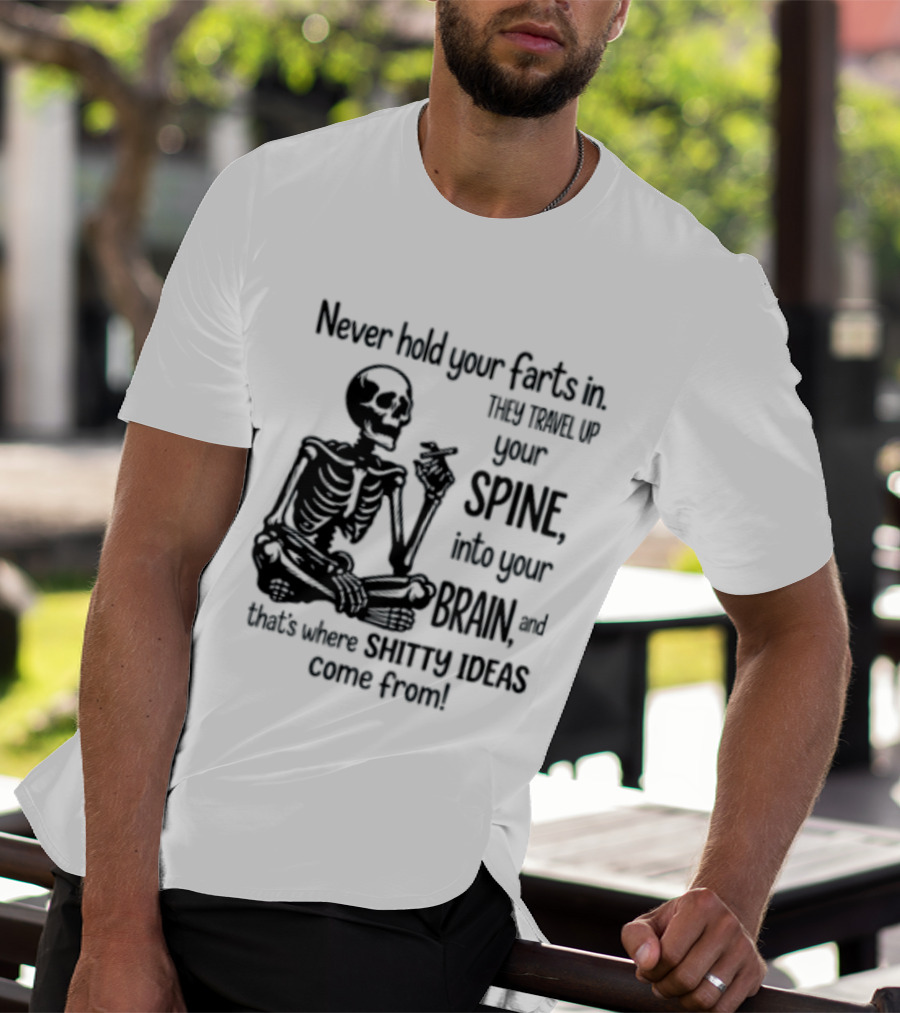 Never Hold Your Farts In They Travel Up Your Spine Into Your Brain And That's Where Shitty Ideas Come From T-Shirt