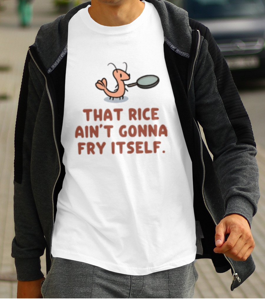 That Rice Ain't Gonna Fry Itself Shrimp With Pan T-Shirt