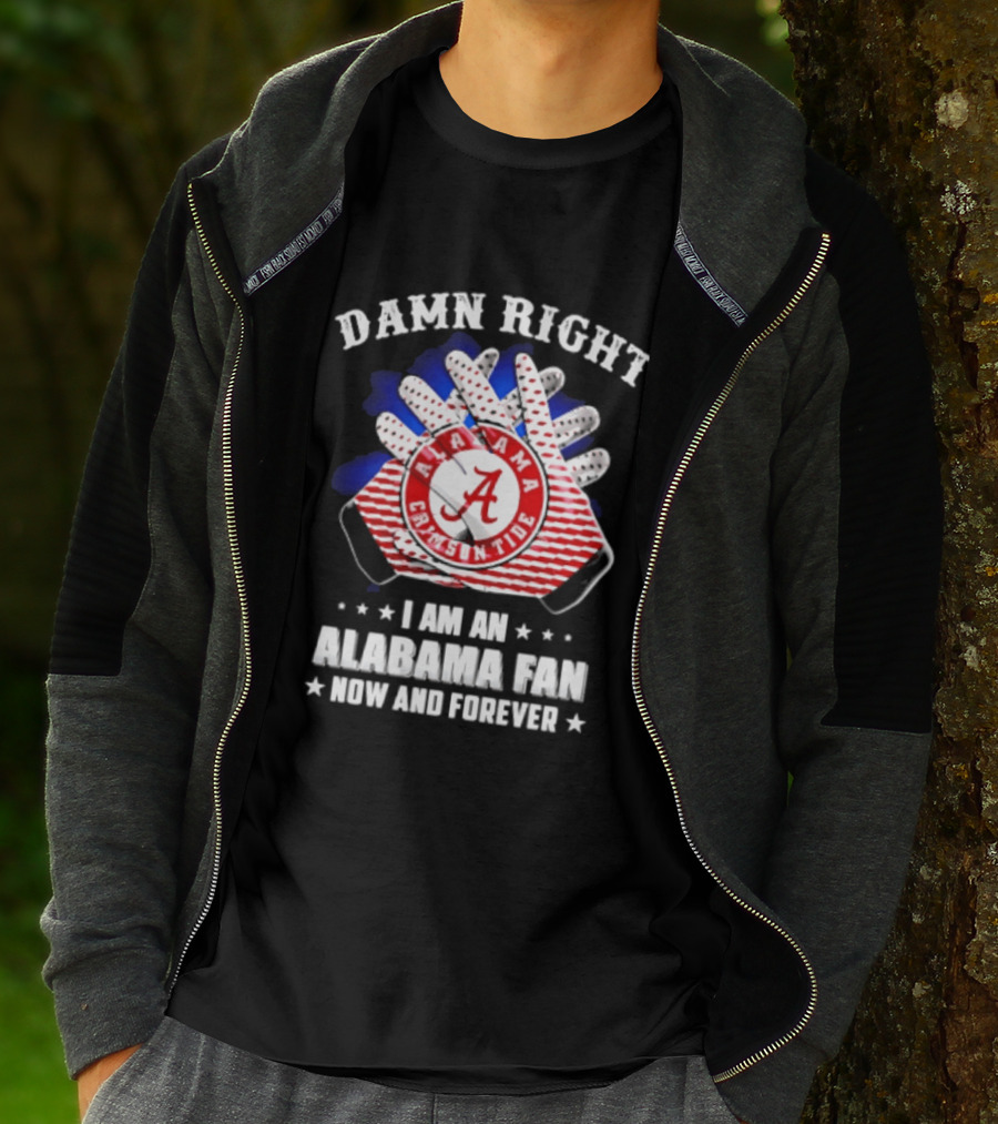 Damn Right I Am An Alabama Fan Crimson Tide Now And Forever T-Shirt