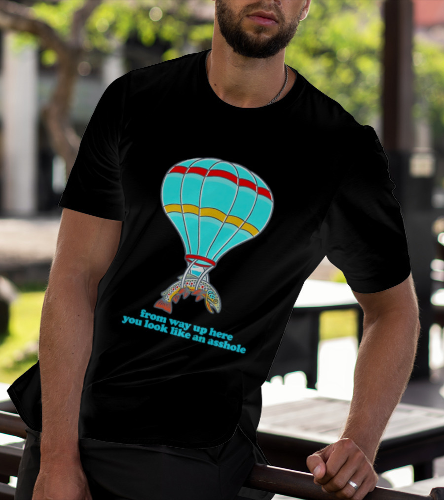 From Way Up Here You Look Like An Asshole Fish Parachute Hot Air Balloon T-Shirt