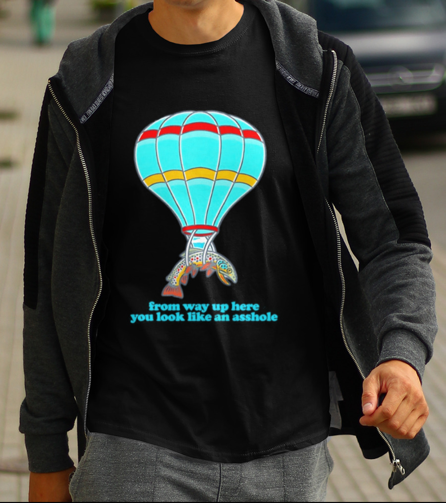 From Way Up Here You Look Like An Asshole Fish Parachute Hot Air Balloon T-Shirt