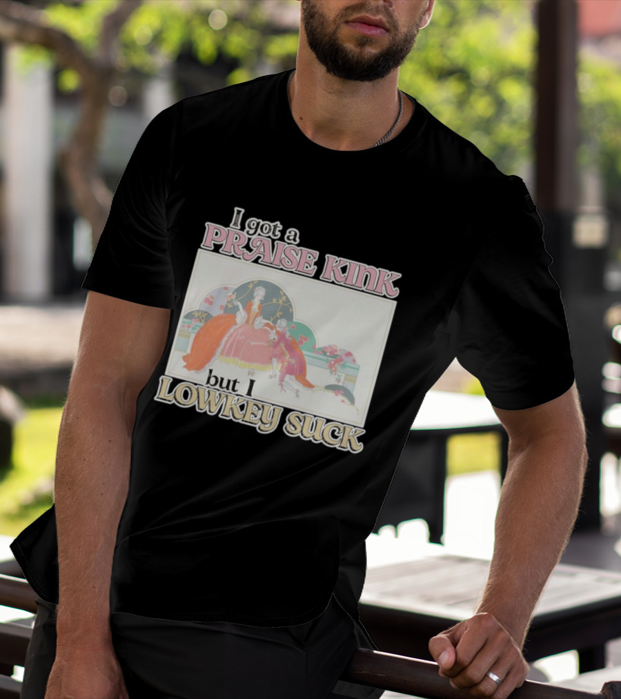 I Got A Praise Kink But I Lowkey Suck T-Shirt