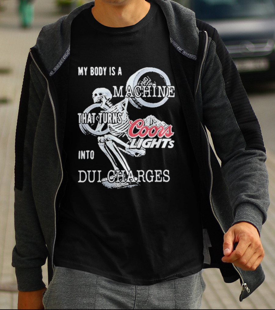 My Body Is A Machine That Turns Coors Light Into DUI Charges T-Shirt